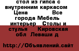 стол из гипса с внутренним каркасом › Цена ­ 21 000 - Все города Мебель, интерьер » Столы и стулья   . Кировская обл.,Леваши д.